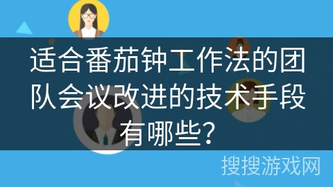 适合番茄钟工作法的团队会议改进的技术手段有哪些？