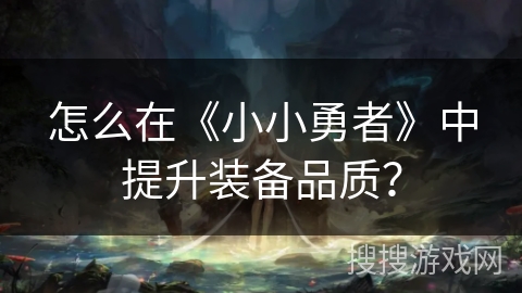 怎么在《小小勇者》中提升装备品质？