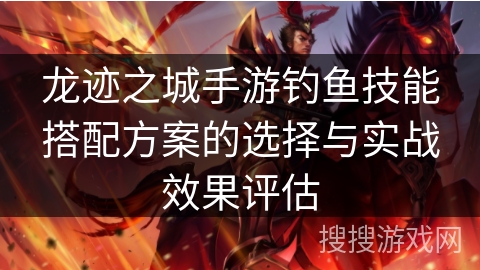 龙迹之城手游钓鱼技能搭配方案的选择与实战效果评估