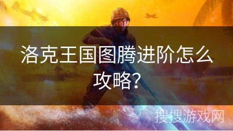 洛克王国图腾进阶怎么攻略？