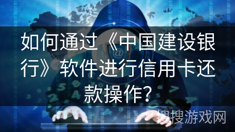 如何通过《中国建设银行》软件进行信用卡还款操作？