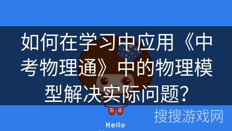 如何在学习中应用《中考物理通》中的物理模型解决实际问题? 如何在学习中应用《中考物理通》中的物理模型解决实际问题?