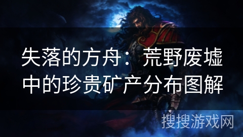 失落的方舟：荒野废墟中的珍贵矿产分布图解