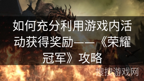 如何充分利用游戏内活动获得奖励——《荣耀冠军》攻略