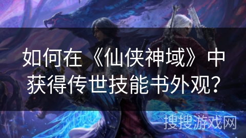 如何在《仙侠神域》中获得传世技能书外观？