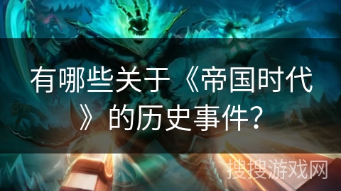 有哪些关于《帝国时代》的历史事件? 有哪些关于《帝国时代》的历史事件?