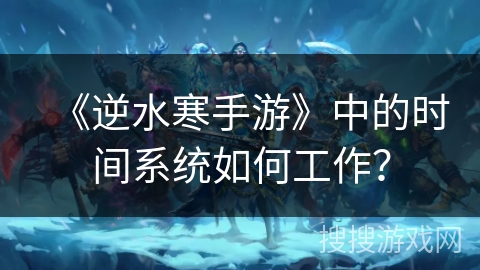 《逆水寒手游》中的时间系统如何工作? 《逆水寒手游》中的时间系统如何工作?