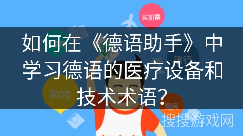 如何在《德语助手》中学习德语的医疗设备和技术术语? 如何在《德语助手》中学习德语的医疗设备和技术术语?