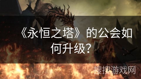 《永恒之塔》的公会如何升级？