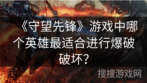 《守望先锋》游戏中哪个英雄最适合进行爆破破坏? 《守望先锋》游戏中哪个英雄最适合进行爆破破坏?