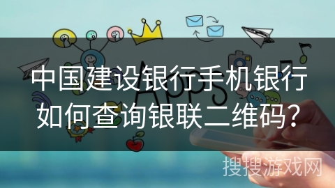 中国建设银行手机银行如何查询银联二维码? 中国建设银行手机银行如何查询银联二维码?