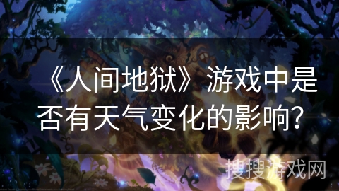 《人间地狱》游戏中是否有天气变化的影响？