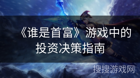 《谁是首富》游戏中的投资决策指南 《谁是首富》游戏中的投资决策指南