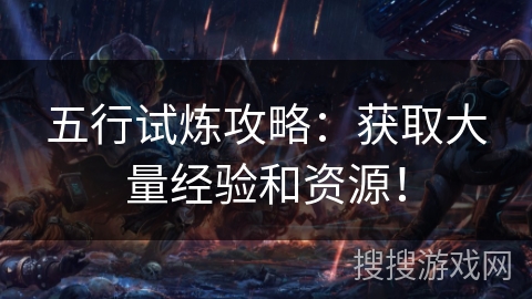 五行试炼攻略:获取大量经验和资源! 五行试炼攻略:获取大量经验和资源!