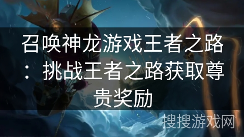 召唤神龙游戏王者之路：挑战王者之路获取尊贵奖励