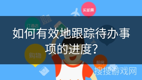 如何有效地跟踪待办事项的进度? 如何有效地跟踪待办事项的进度?