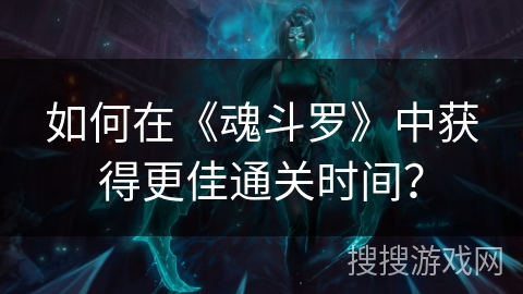 如何在《魂斗罗》中获得更佳通关时间？