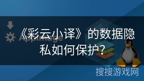 《彩云小译》的数据隐私如何保护？