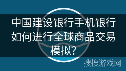 中国建设银行手机银行如何进行全球商品交易模拟？