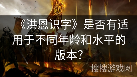 《洪恩识字》是否有适用于不同年龄和水平的版本？