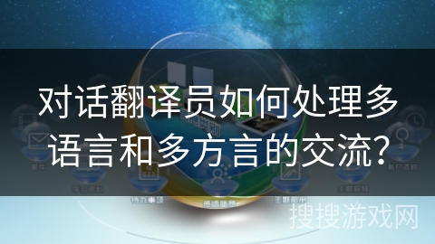 对话翻译员如何处理多语言和多方言的交流? 对话翻译员如何处理多语言和多方言的交流?