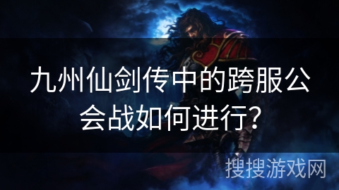 九州仙剑传中的跨服公会战如何进行？