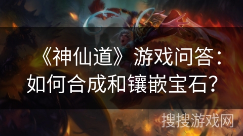 《神仙道》游戏问答：如何合成和镶嵌宝石？