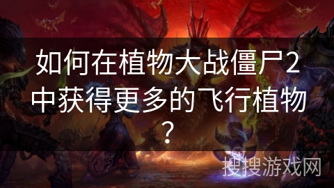 如何在植物大战僵尸2中获得更多的飞行植物？