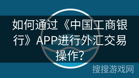 如何通过《中国工商银行》APP进行外汇交易操作？