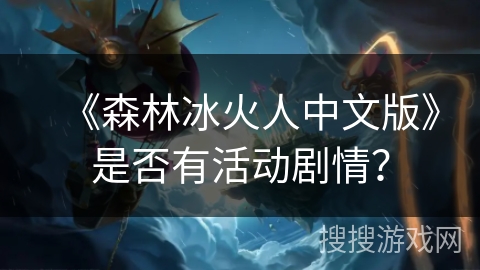 《森林冰火人中文版》是否有活动剧情？