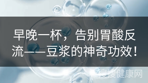 早晚一杯，告别胃酸反流——豆浆的神奇功效！