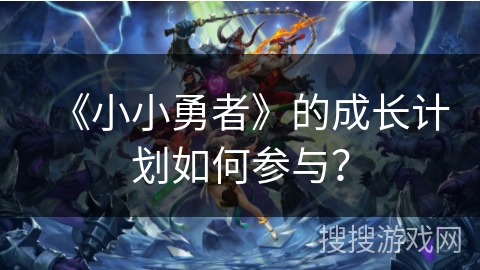 《小小勇者》的成长计划如何参与？