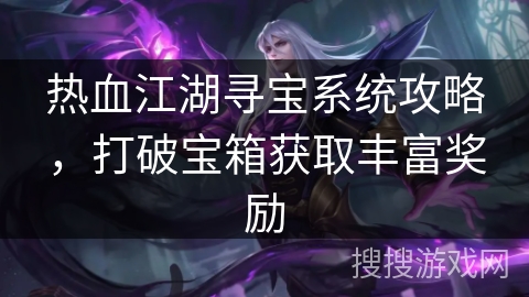 热血江湖寻宝系统攻略,打破宝箱获取丰富奖励 热血江湖寻宝系统攻略,打破宝箱获取丰富奖励