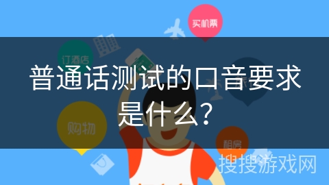 普通话测试的口音要求是什么? 普通话测试的口音要求是什么?