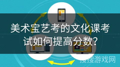 美术宝艺考的文化课考试如何提高分数? 美术宝艺考的文化课考试如何提高分数?