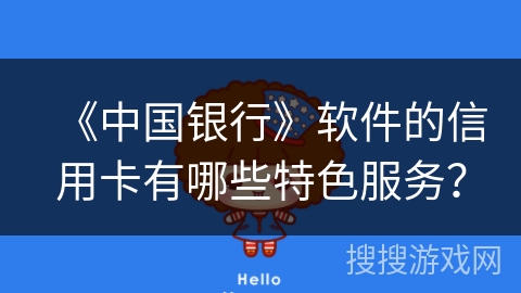 《中国银行》软件的信用卡有哪些特色服务？