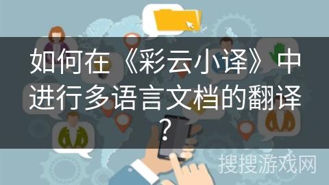 如何在《彩云小译》中进行多语言文档的翻译? 如何在《彩云小译》中进行多语言文档的翻译?