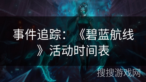 事件追踪：《碧蓝航线》活动时间表