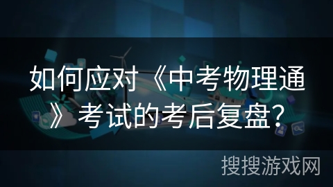 如何应对《中考物理通》考试的考后复盘？