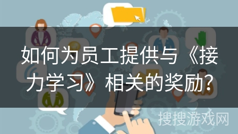 如何为员工提供与《接力学习》相关的奖励？