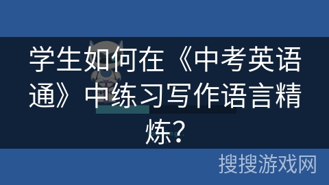 学生如何在《中考英语通》中练习写作语言精炼？