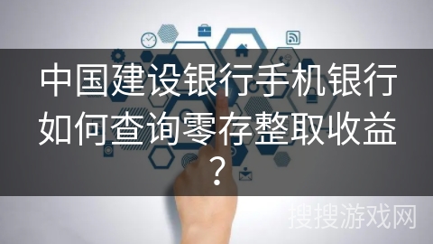 中国建设银行手机银行如何查询零存整取收益？