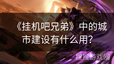 《挂机吧兄弟》中的城市建设有什么用？