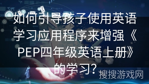 如何引导孩子使用英语学习应用程序来增强《PEP四年级英语上册》的学习？