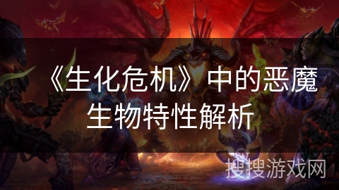 《生化危机》中的恶魔生物特性解析