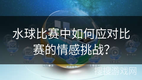 水球比赛中如何应对比赛的情感挑战？