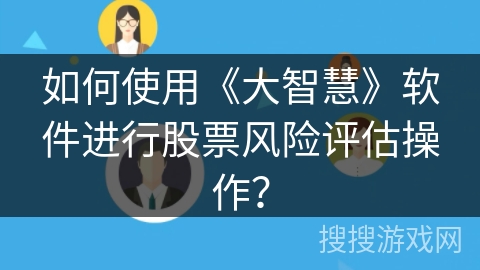 如何使用《大智慧》软件进行股票风险评估操作？