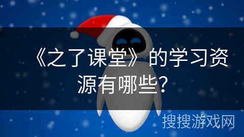 《之了课堂》的学习资源有哪些？