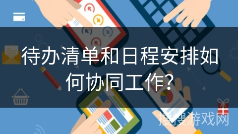 待办清单和日程安排如何协同工作？