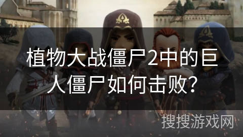 植物大战僵尸2中的巨人僵尸如何击败? 植物大战僵尸2中的巨人僵尸如何击败?